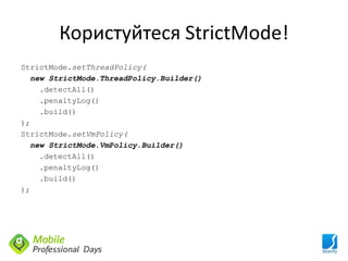 Користуйтеся StrictMode!
StrictMode.setThreadPolicy(
  new StrictMode.ThreadPolicy.Builder()
    .detectAll()
    .penaltyLog()
    .build()
);
StrictMode.setVmPolicy(
  new StrictMode.VmPolicy.Builder()
    .detectAll()
    .penaltyLog()
    .build()
);
 