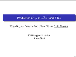 Production of b at 
p 
s =7 and 8 TeV 
Vanya Belyaev, Concezio Bozzi, Hans Dijkstra, Sasha Mazurov 
ICHEP approval session 
6 June 2014 
1/23 
 