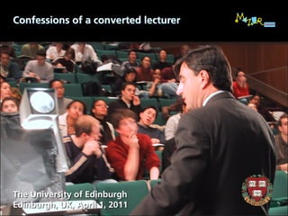 Confessions of a converted lecturer




The University of Edinburgh
Edinburgh, UK, April 1, 2011
 
