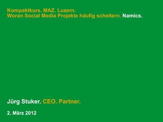 Kompaktkurs. MAZ. Luzern.
Woran Social Media Projekte häufig scheitern. Namics.




Jürg Stuker. CEO. Partner.
2. März 2012
 