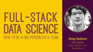 Full-stack
data sciencehow to be a one-person data team Greg Goltsov
Data Hacker
gregory.goltsov.info
@gregoltsov
 