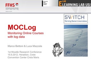 MOCLog
Monitoring Online Courses
with log data


Marco Bettoni & Luca Mazzola

1st Moodle Research Conference
15.9.2012, Heraklion, Crete
Convention Center Creta Maris
 