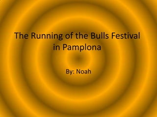 The Running of the Bulls Festival
in Pamplona
By: Noah

 