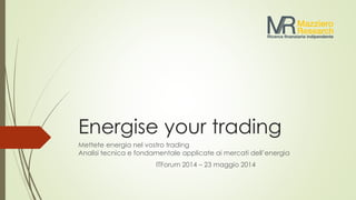 Energise your trading
Mettete energia nel vostro trading
Analisi tecnica e fondamentale applicate ai mercati dell’energia
ITForum 2014 – 23 maggio 2014
 