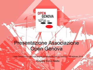 Presentazione Associazione
Open Genova
Liceo Classico e Linguistico Statale Giuseppe Mazzini di Genova – 10 febbraio 2014

Relatore Enrico Alletto

 