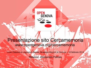 Presentazione sito Cercamemoria
www.opengenova.org/cercamemoria
Liceo Classico e Linguistico Statale Giuseppe Mazzini di Genova – 10 febbraio 2014

Relatore Alessandro Palmas

 