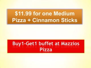 $11.99 for one Medium
Pizza + Cinnamon Sticks
Buy1-Get1 buffet at Mazzios
Pizza
 
