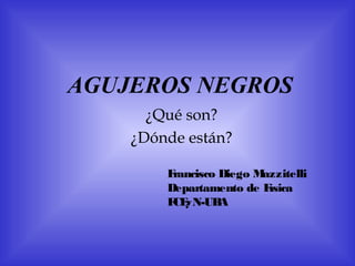 AGUJEROS NEGROS
¿Qué son?
¿Dónde están?
Francisco Diego Mazzitelli
Departamento de Física
FCEyN-UBA
 