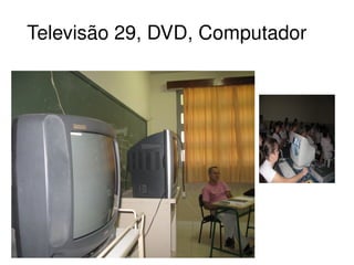 Televisão 29, DVD, Computador 




                    
 