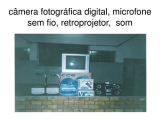câmera fotográfica digital, microfone 
   sem fio, retroprojetor,  som




                   
 