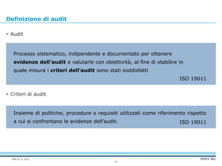 DNV GL © 2013 
Definizione di audit 
 Audit 
 Criteri di audit 
16 
Processo sistematico, indipendente e documentato per...