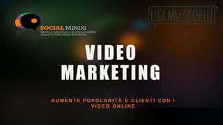 VIDEO
MARKETING
A U M E N TA P O P O L A R I T À E C L I E N T I C O N I
V I D E O O N L I N E
 