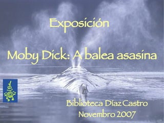 Exposición Moby Dick: A balea asasina Biblioteca Díaz Castro Novembro 2007 