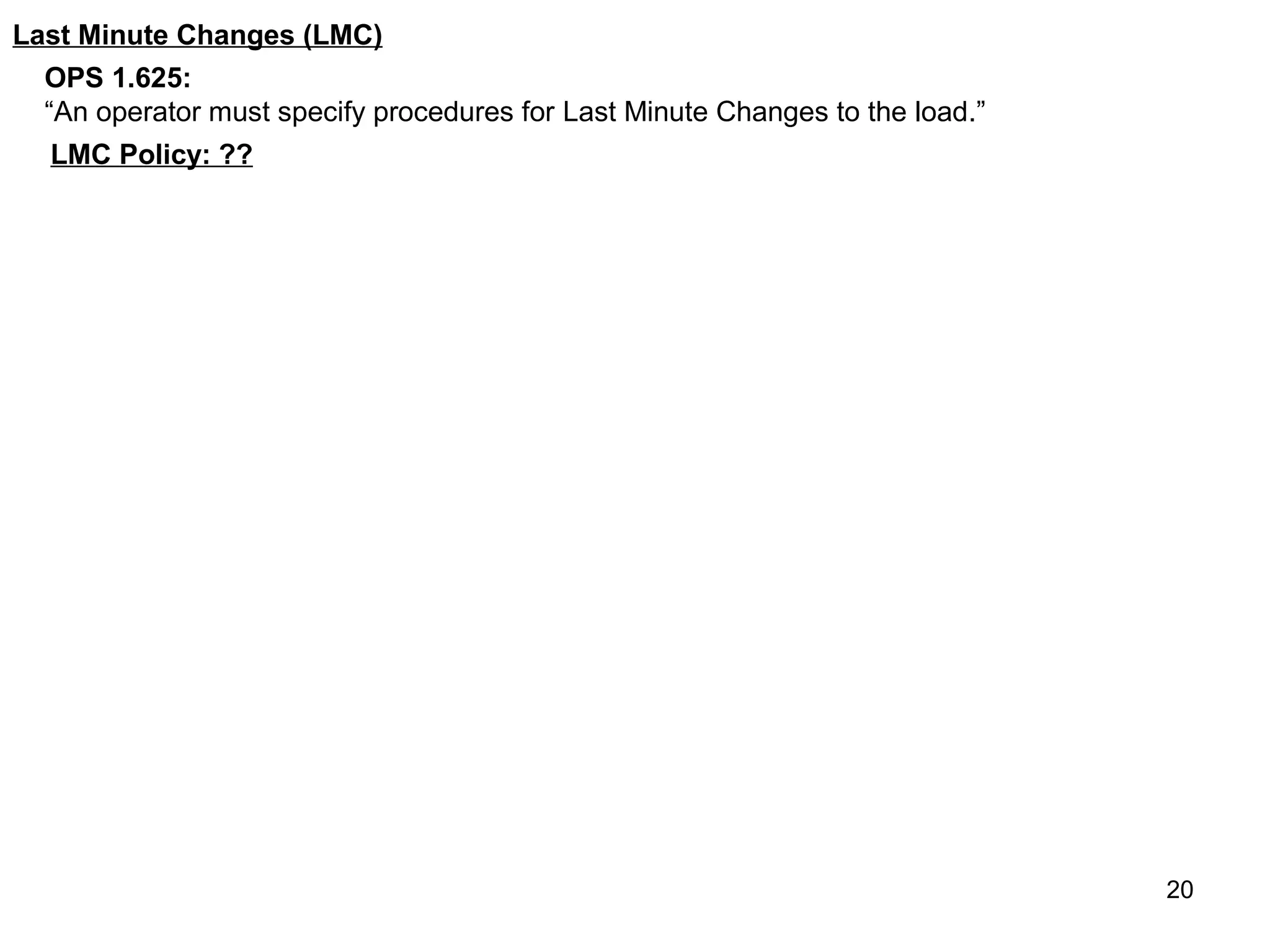 Last Minute Changes (LMC)
  OPS 1.625:
  “An operator must specify procedures for Last Minute Changes to the load.”
  LMC Policy: ??




                                                                               20
 
