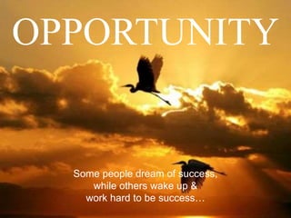 OPPORTUNITY
Some people dream of success,
while others wake up &
work hard to be success…
 
