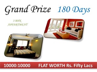 10000:10000 FLAT WORTH Rs. Fifty Lacs
Grand Prize 180 Days
3 BHK
APPARTMENT
 