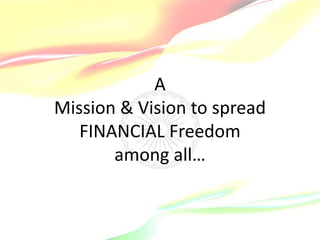 A
Mission & Vision to spread
FINANCIAL Freedom
among all…
 