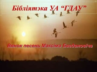 Бібліятэка УА “ГДАУ”
Вянок песень Максіма Багдановіча
 