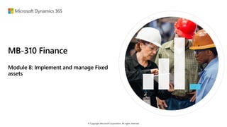 © Copyright Microsoft Corporation. All rights reserved.
MB-310 Finance
Module 8: Implement and manage Fixed
assets
 