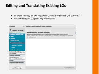 Editing and Translating Existing LOs
• In order to copy an existing object, switch to the tab „all content“
• Click the button „Copy In My Workspace“
 
