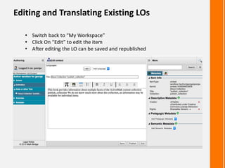 Editing and Translating Existing LOs
• Switch back to “My Workspace”
• Click On “Edit” to edit the item
• After editing the LO can be saved and republished
 
