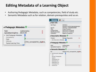 Editing Metadata of a Learning Object
• Authoring Pedagogic Metadata, such as competencies, field of study etc.
• Semantic Metadata such as for relation, domain prerequisites and so on.
 
