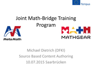 Joint Math-Bridge Training
Program
Michael Dietrich (DFKI)
Source Based Content Authoring
10.07.2015 Saarbrücken
 