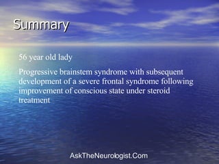 Summary 56 year old lady Progressive brainstem syndrome with subsequent development of a severe frontal syndrome following improvement of conscious state under steroid treatment 
