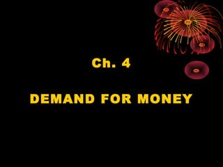 Ch. 4
DEMAND FOR MONEY
 