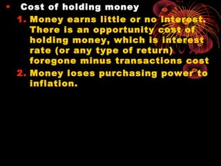 • Cost of holding money
1. Money earns little or no interest.
There is an opportunity cost of
holding money, which is inte...