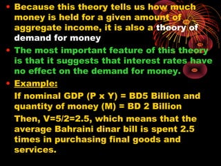 • Because this theory tells us how much
money is held for a given amount of
aggregate income, it is also a theory of
deman...