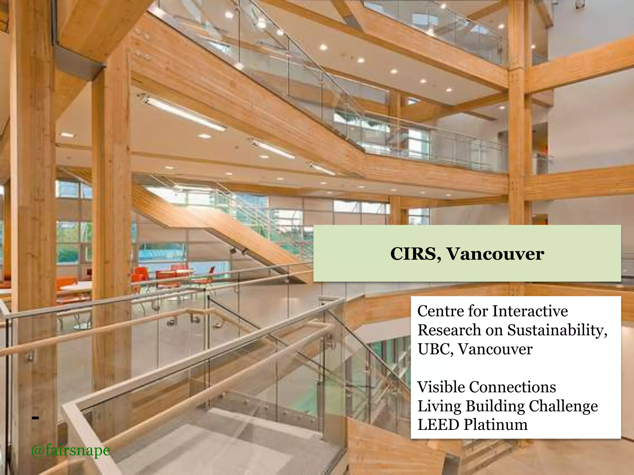-
Centre for Interactive
Research on Sustainability,
UBC, Vancouver
Visible Connections
Living Building Challenge
LEED Platinum
CIRS, Vancouver
@fairsnape
 