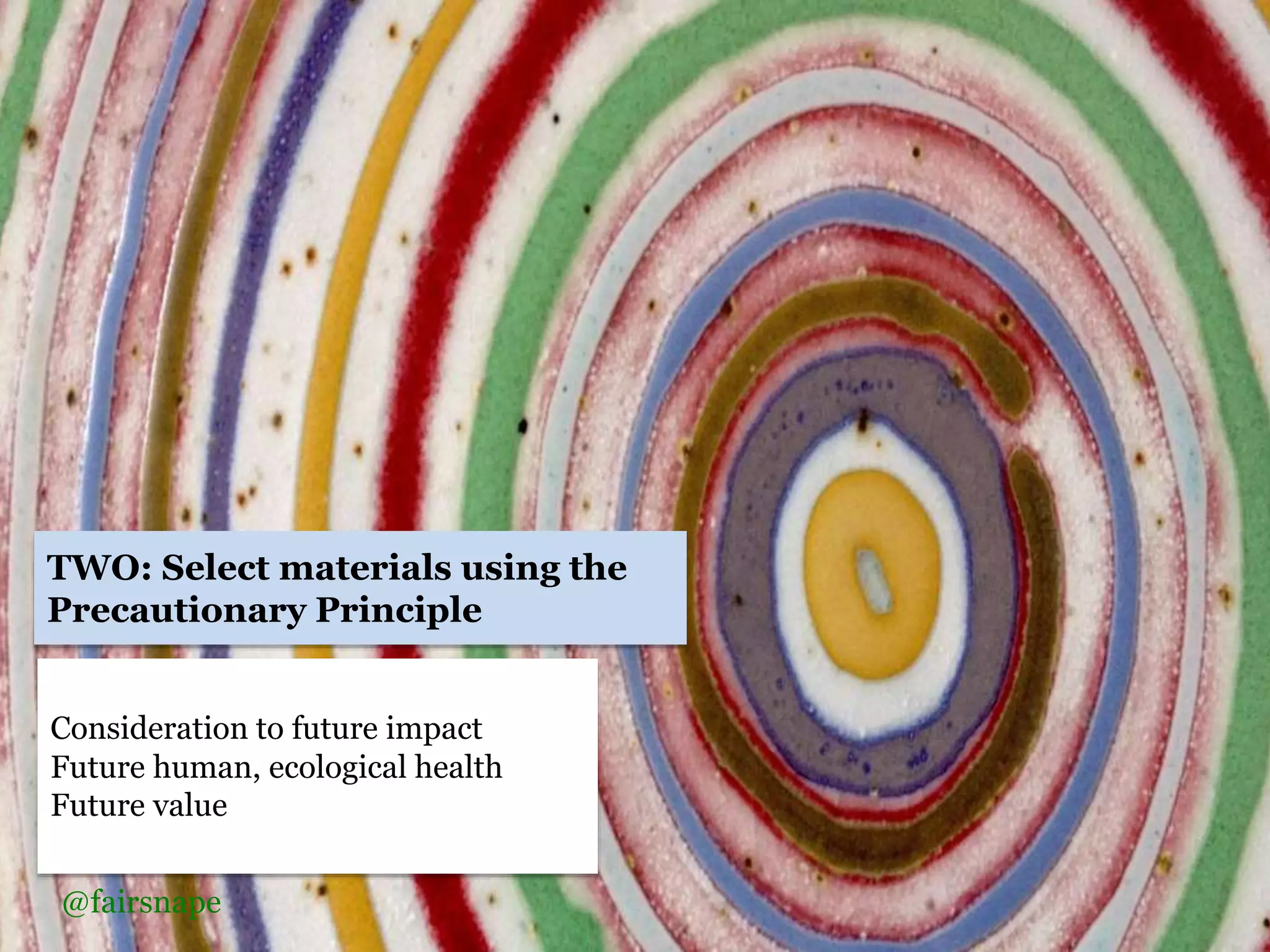 Consideration to future impact
Future human, ecological health
Future value
TWO: Select materials using the
Precautionary Principle
@fairsnape
 