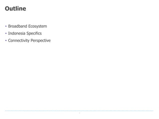 2
Outline
• Broadband Ecosystem
• Indonesia Specifics
• Connectivity Perspective
 