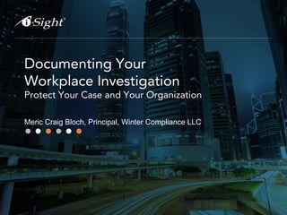 Documenting Your
Workplace Investigation
Protect Your Case and Your Organization
Meric Craig Bloch, Principal, Winter Compliance LLC
 