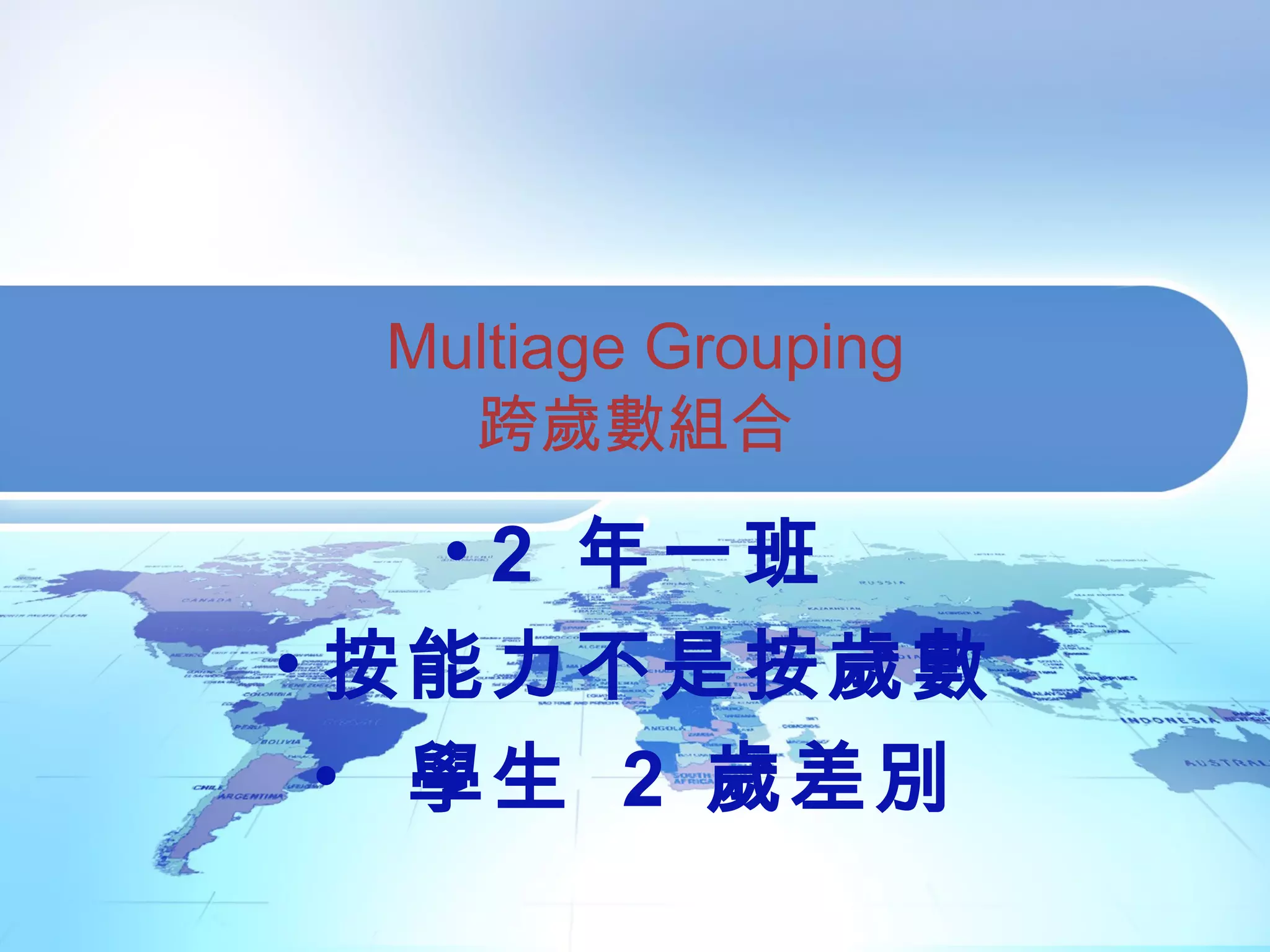 Multiage Grouping
跨歲數組合
• 2 年一班
• 按能力不是按歲數
• 學生 2 歲差別
 