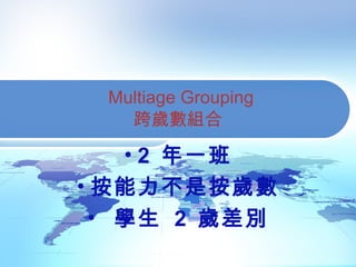 Multiage Grouping
跨歲數組合
• 2 年一班
• 按能力不是按歲數
• 學生 2 歲差別
 