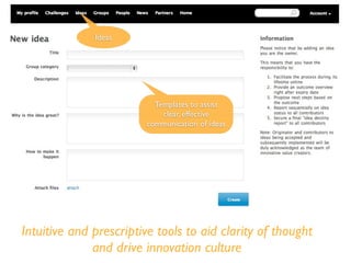 Templates to assist
clear, effective
communication of ideas
Intuitive and prescriptive tools to aid clarity of thought
and drive innovation culture
Ideas
 