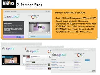 2. Partner Sites
Example: IDEASPACE GLOBAL
- Part of Global Entrepreneur Week (GEW)
- Global event attracting 8m people
- Supported by 60 governments world wide
- IDEASPACE is a GEW online community
- IDEASPACE is a charity based in the UK
- IDEASPACE Powered by MillionBrains
 