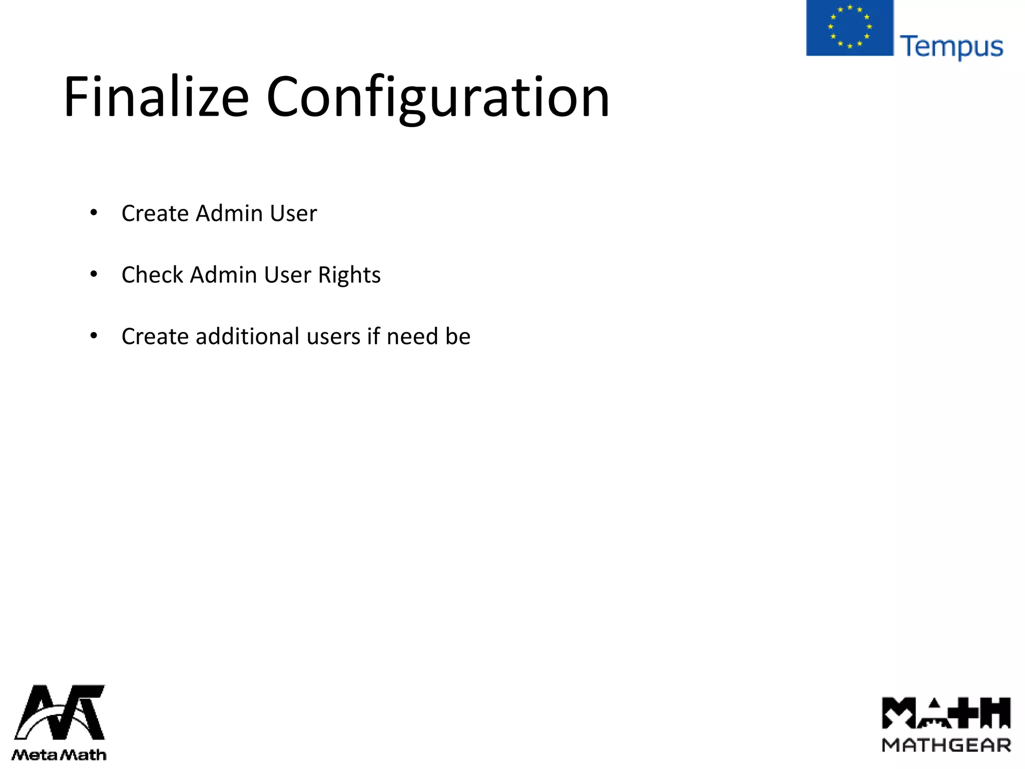 Finalize Configuration
• Create Admin User
• Check Admin User Rights
• Create additional users if need be
 