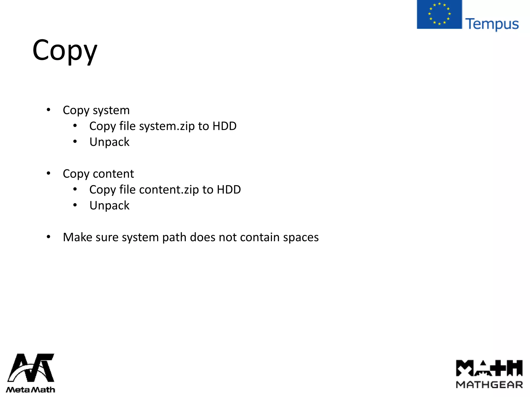 Copy
• Copy system
• Copy file system.zip to HDD
• Unpack
• Copy content
• Copy file content.zip to HDD
• Unpack
• Make sure system path does not contain spaces
 