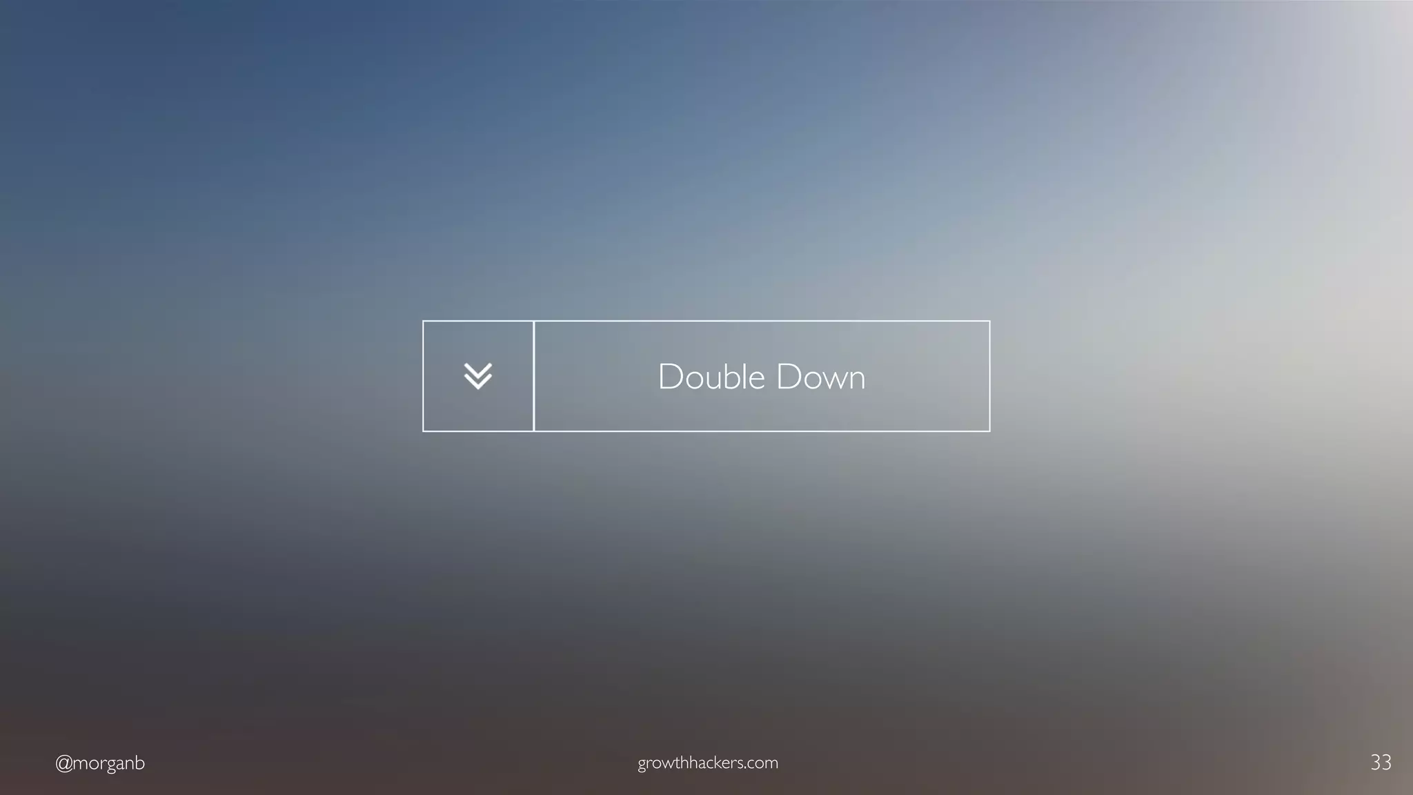 @morganb growthhackers.com 33
Double Down
 