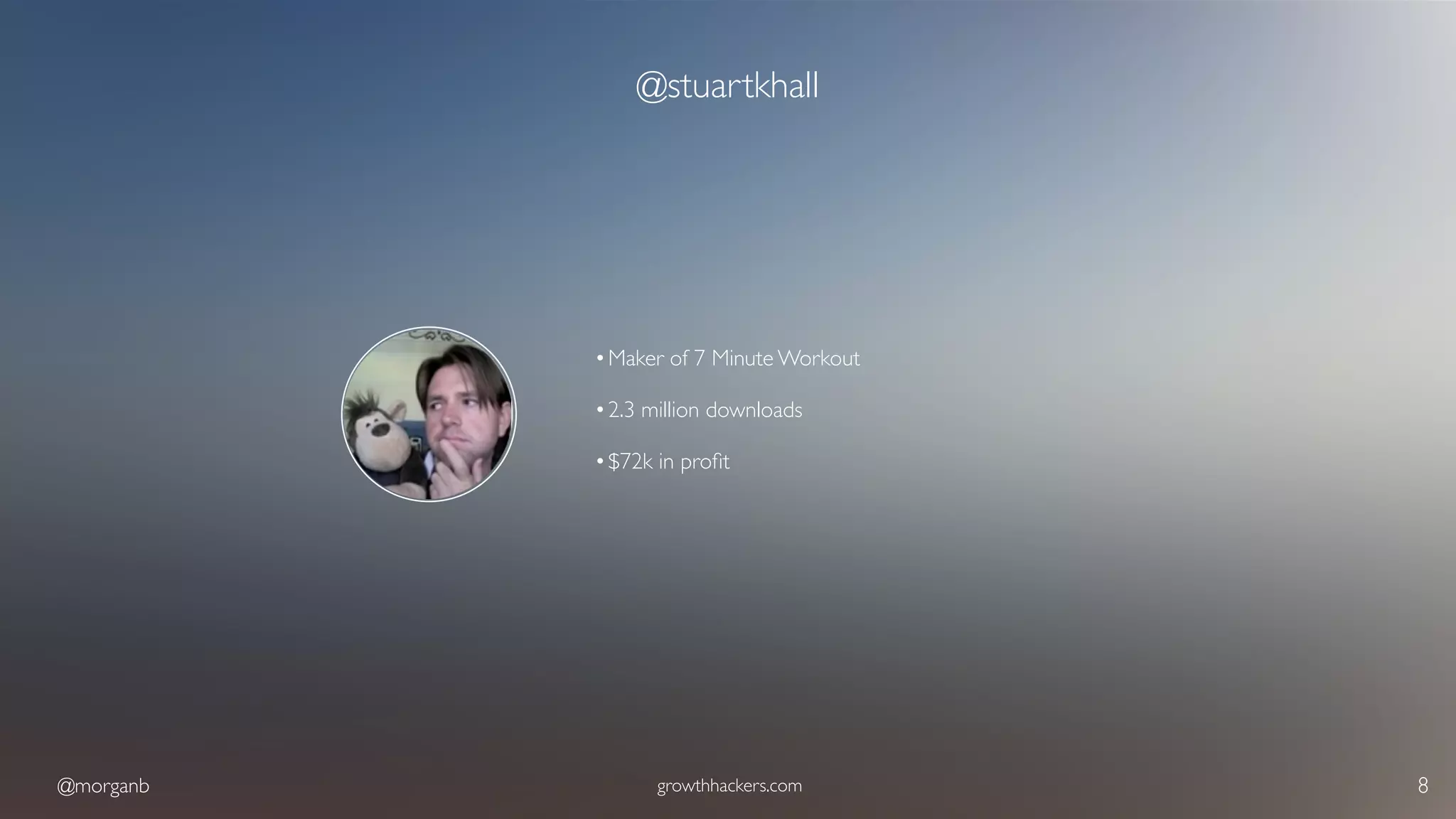 @morganb growthhackers.com 8
@stuartkhall
•Maker of 7 Minute Workout
•2.3 million downloads
•$72k in proﬁt
 