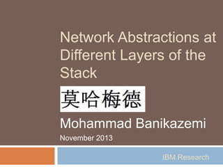 Network Abstractions at
Different Layers of the
Stack

Mohammad Banikazemi
November 2013
IBM Research

 
