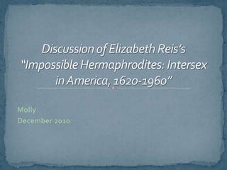 Discussion of Elizabeth Reis’s “Impossible Hermaphrodites: Intersex in America, 1620-1960” Molly December 2010 