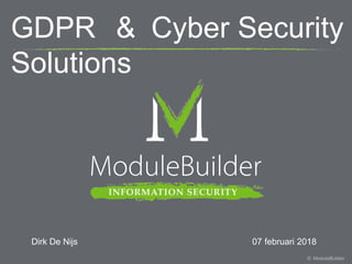 GDPR & Cyber Security
Solutions
Dirk De Nijs 07 februari 2018
© ModuleBuilder
 