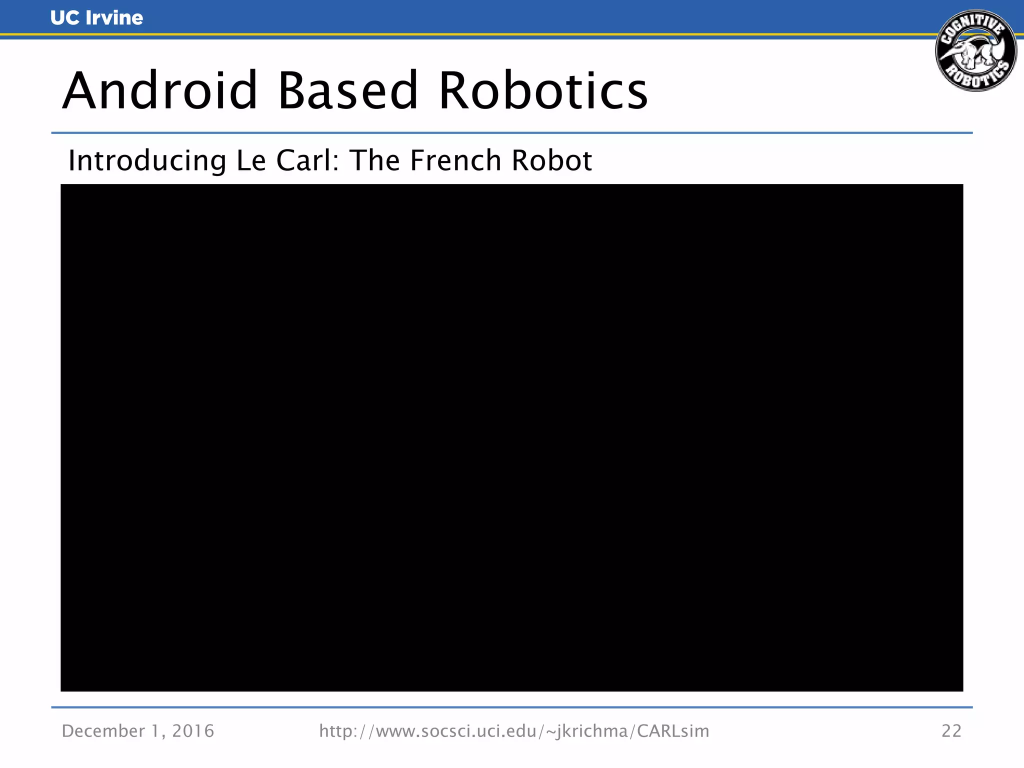 Introducing Le Carl: The French Robot
December 1, 2016 22
Android Based Robotics
http://www.socsci.uci.edu/~jkrichma/CARLsim
 