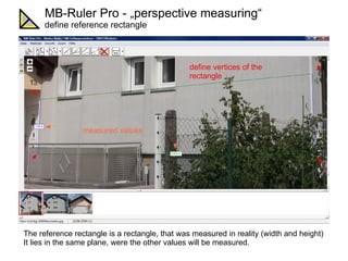 MB-Ruler Pro - „perspective measuring“ measure a distance (3) Aufgabenstellung: Vermessung von Abständen und Flächen in der perspektivisch verzerrten Haus-Fasade. Voraussetzungen: Fotografie des Hauses 