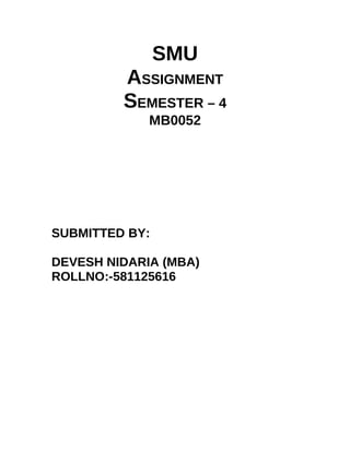 SMU
         ASSIGNMENT
         SEMESTER – 4
             MB0052




SUBMITTED BY:

DEVESH NIDARIA (MBA)
ROLLNO:-581125616
 