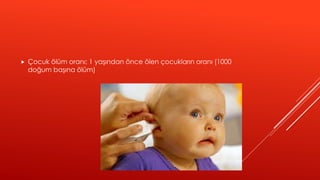  Çocuk ölüm oranı; 1 yaşından önce ölen çocukların oranı (1000
doğum başına ölüm)
 